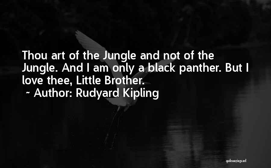 Rudyard Kipling Quotes: Thou Art Of The Jungle And Not Of The Jungle. And I Am Only A Black Panther. But I Love