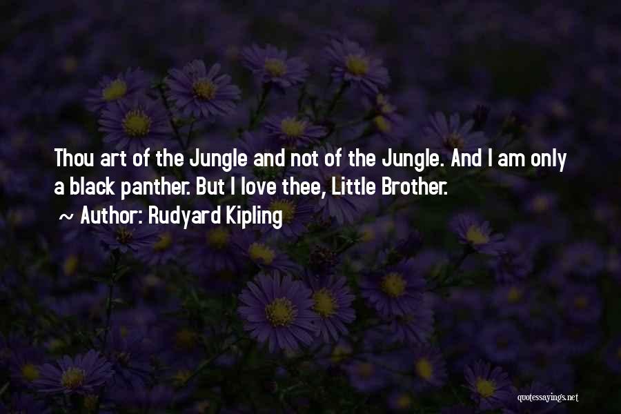 Rudyard Kipling Quotes: Thou Art Of The Jungle And Not Of The Jungle. And I Am Only A Black Panther. But I Love