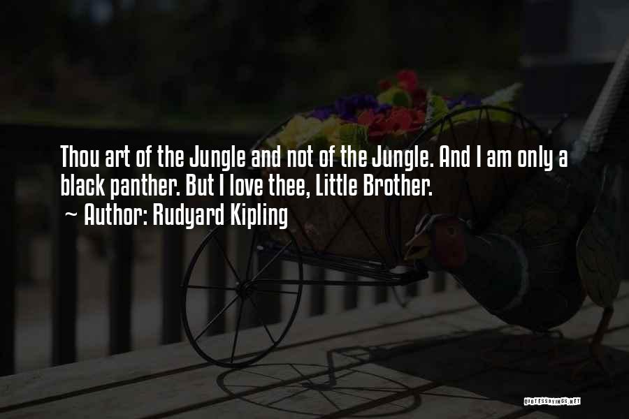 Rudyard Kipling Quotes: Thou Art Of The Jungle And Not Of The Jungle. And I Am Only A Black Panther. But I Love