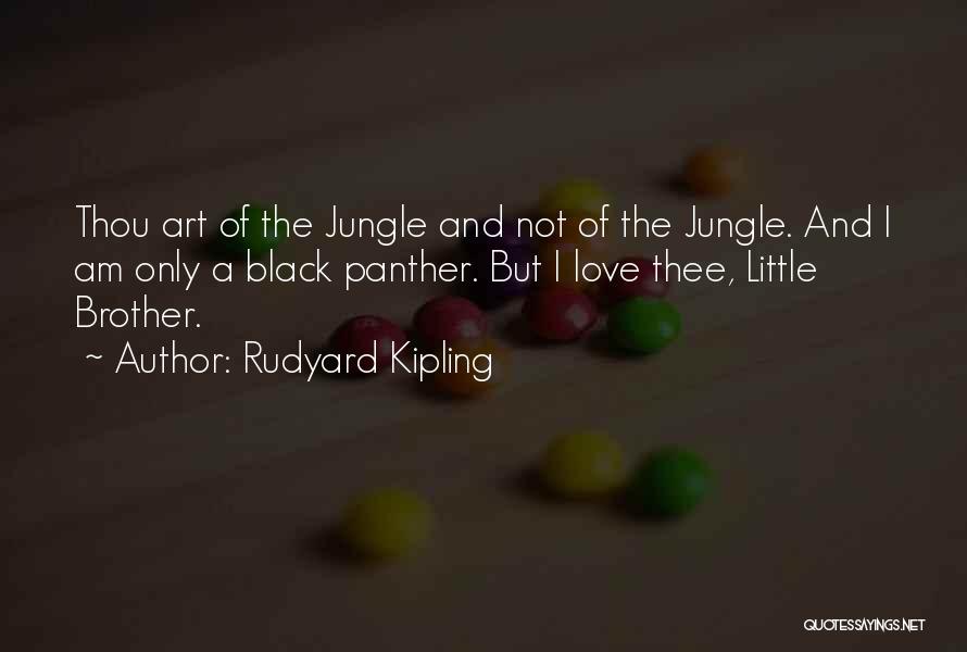 Rudyard Kipling Quotes: Thou Art Of The Jungle And Not Of The Jungle. And I Am Only A Black Panther. But I Love