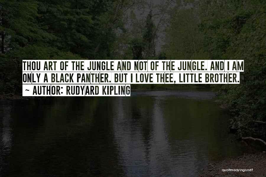Rudyard Kipling Quotes: Thou Art Of The Jungle And Not Of The Jungle. And I Am Only A Black Panther. But I Love