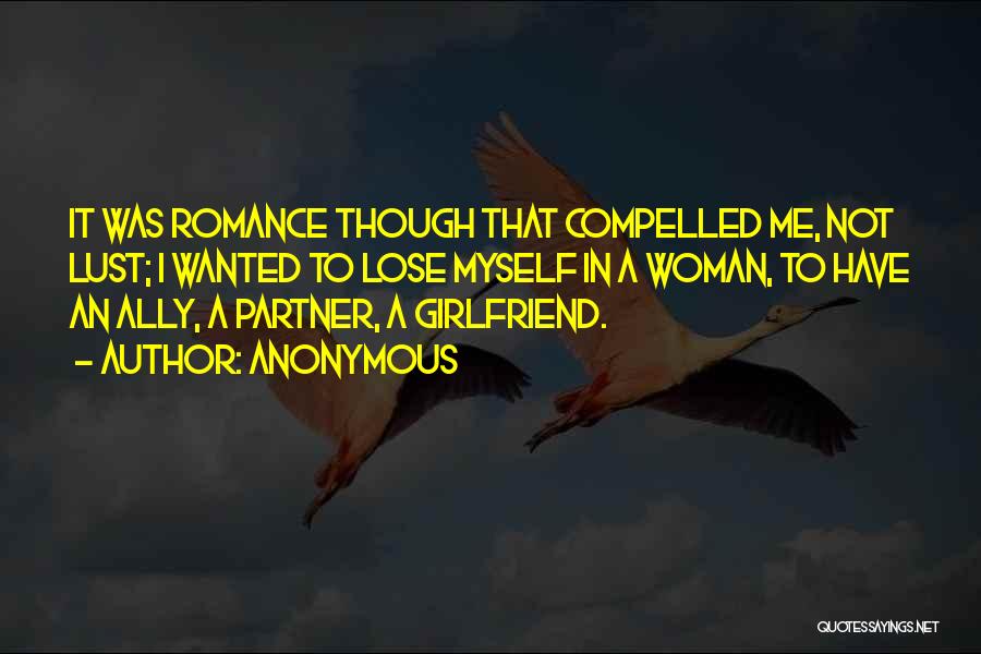 Anonymous Quotes: It Was Romance Though That Compelled Me, Not Lust; I Wanted To Lose Myself In A Woman, To Have An