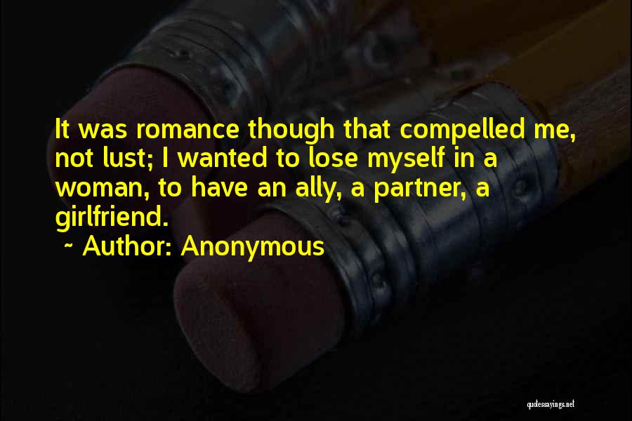 Anonymous Quotes: It Was Romance Though That Compelled Me, Not Lust; I Wanted To Lose Myself In A Woman, To Have An