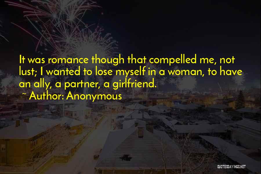 Anonymous Quotes: It Was Romance Though That Compelled Me, Not Lust; I Wanted To Lose Myself In A Woman, To Have An