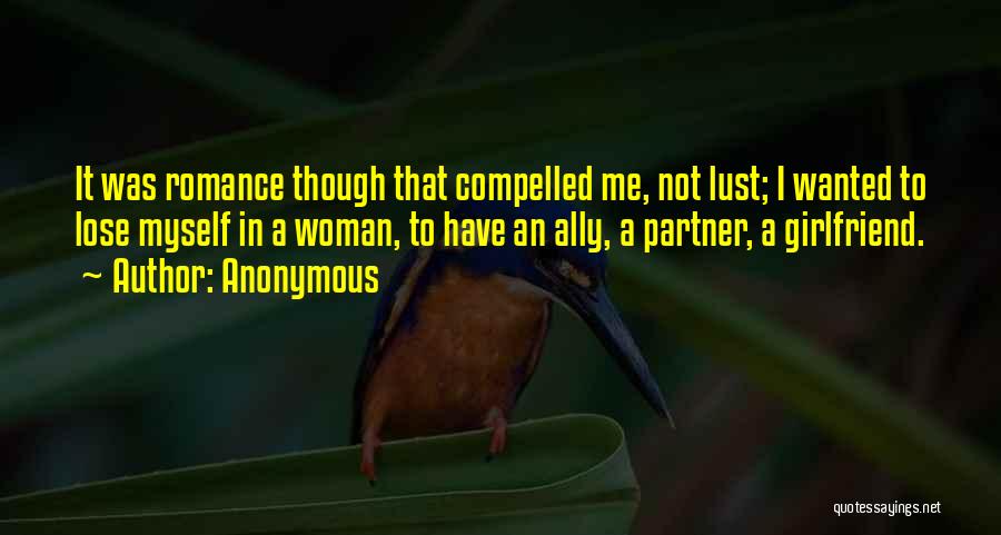 Anonymous Quotes: It Was Romance Though That Compelled Me, Not Lust; I Wanted To Lose Myself In A Woman, To Have An