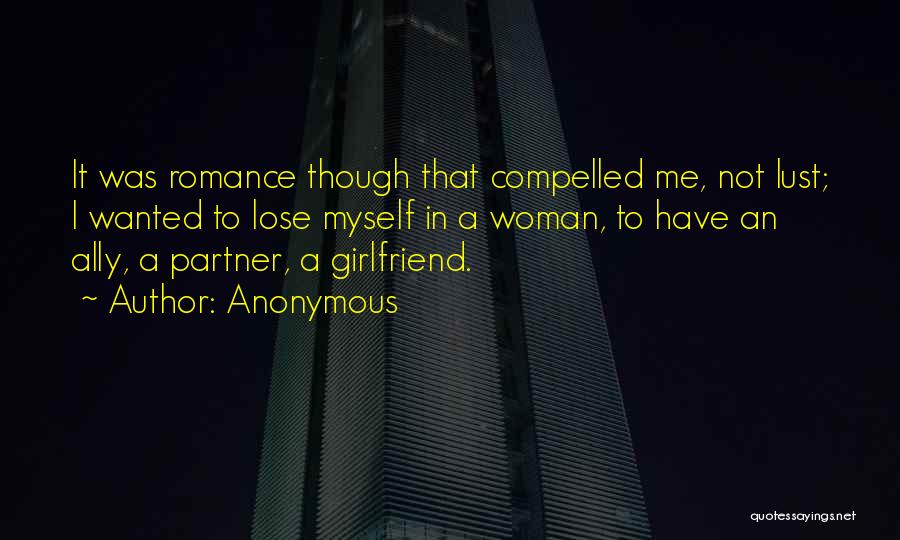 Anonymous Quotes: It Was Romance Though That Compelled Me, Not Lust; I Wanted To Lose Myself In A Woman, To Have An