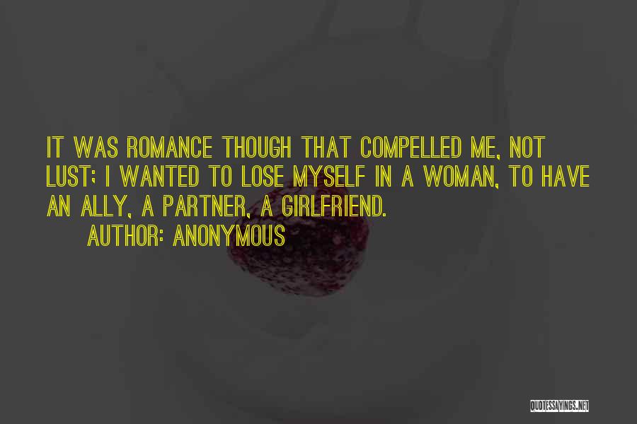 Anonymous Quotes: It Was Romance Though That Compelled Me, Not Lust; I Wanted To Lose Myself In A Woman, To Have An