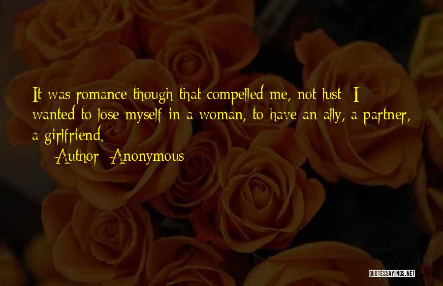 Anonymous Quotes: It Was Romance Though That Compelled Me, Not Lust; I Wanted To Lose Myself In A Woman, To Have An
