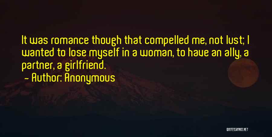 Anonymous Quotes: It Was Romance Though That Compelled Me, Not Lust; I Wanted To Lose Myself In A Woman, To Have An