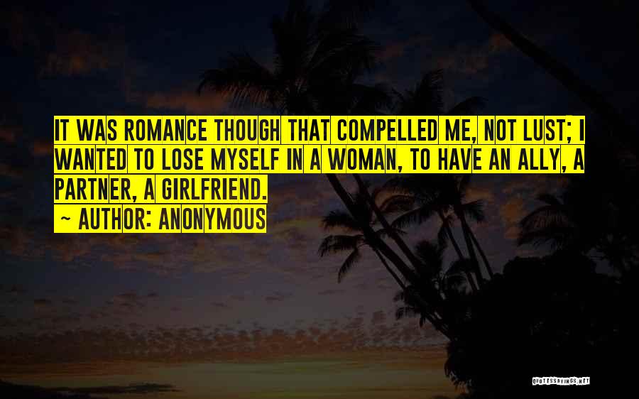 Anonymous Quotes: It Was Romance Though That Compelled Me, Not Lust; I Wanted To Lose Myself In A Woman, To Have An