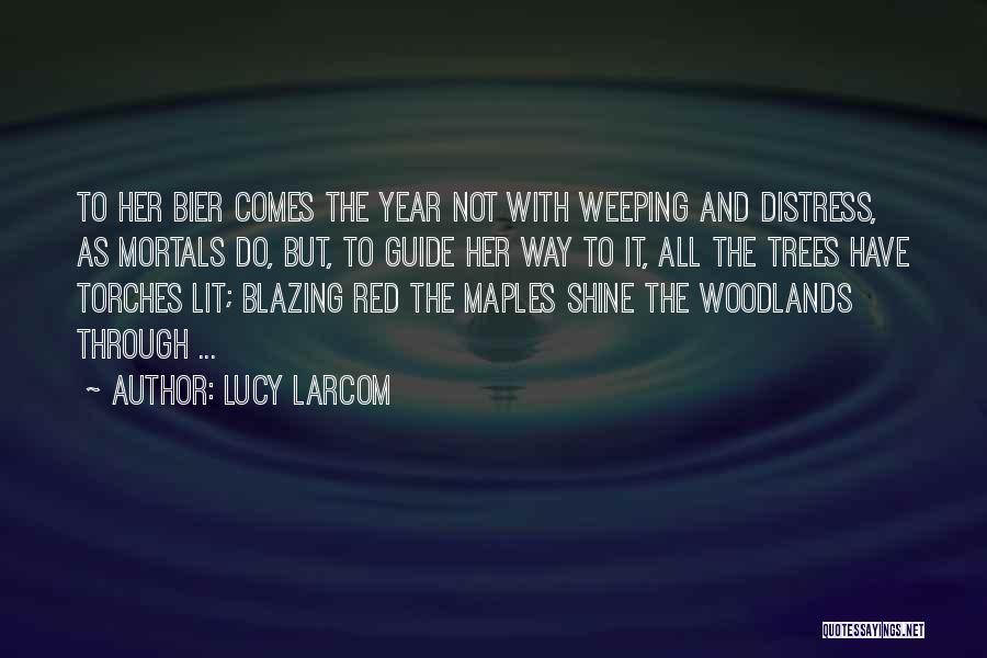 Lucy Larcom Quotes: To Her Bier Comes The Year Not With Weeping And Distress, As Mortals Do, But, To Guide Her Way To