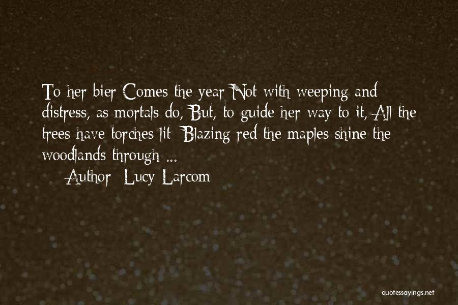 Lucy Larcom Quotes: To Her Bier Comes The Year Not With Weeping And Distress, As Mortals Do, But, To Guide Her Way To