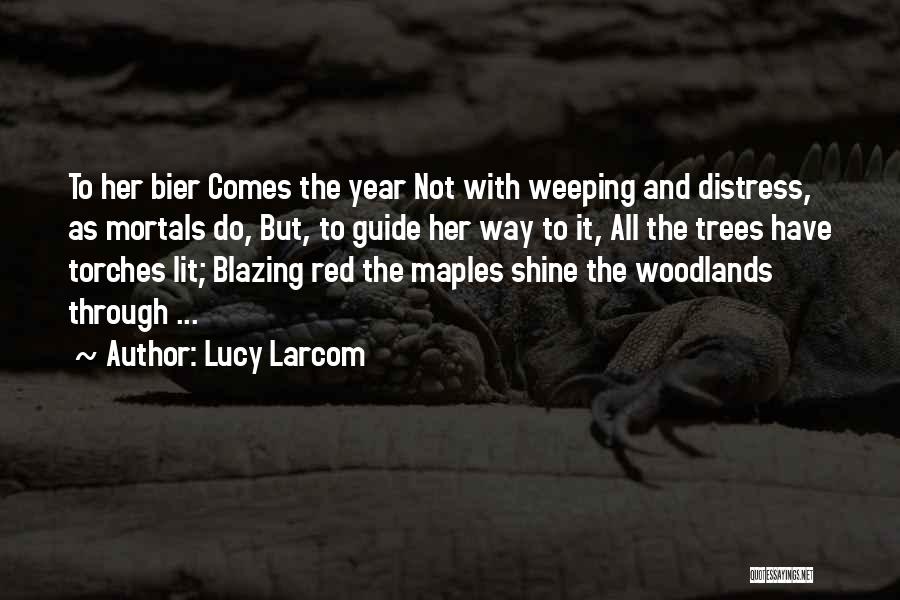 Lucy Larcom Quotes: To Her Bier Comes The Year Not With Weeping And Distress, As Mortals Do, But, To Guide Her Way To