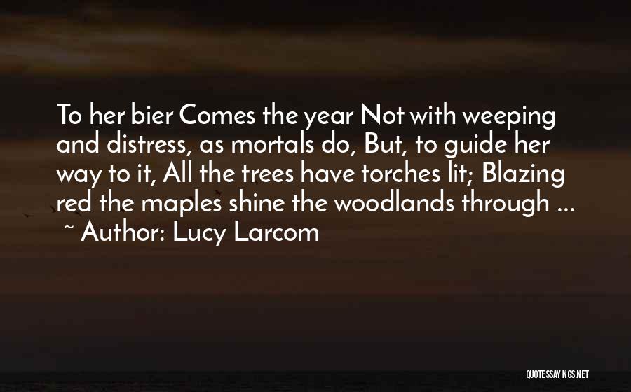 Lucy Larcom Quotes: To Her Bier Comes The Year Not With Weeping And Distress, As Mortals Do, But, To Guide Her Way To