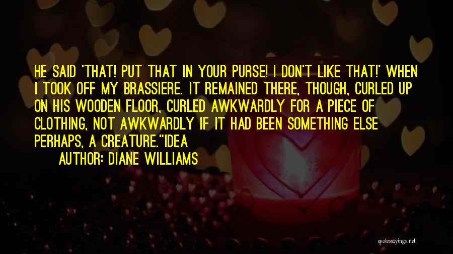 Diane Williams Quotes: He Said 'that! Put That In Your Purse! I Don't Like That!' When I Took Off My Brassiere. It Remained