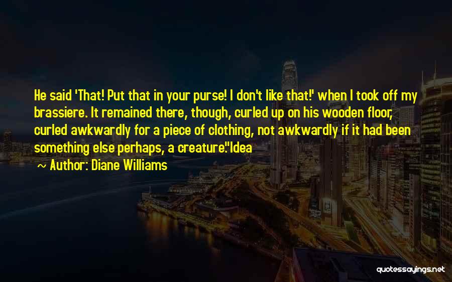 Diane Williams Quotes: He Said 'that! Put That In Your Purse! I Don't Like That!' When I Took Off My Brassiere. It Remained