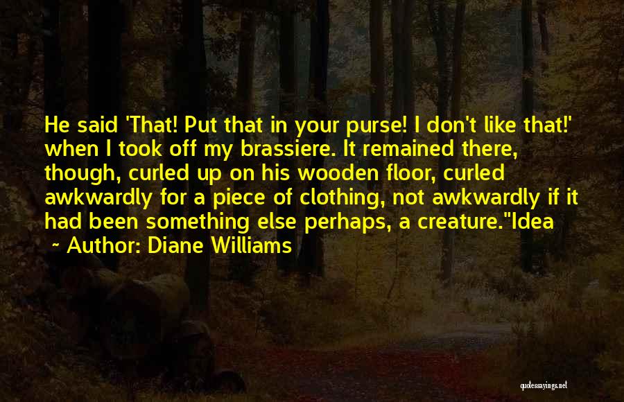 Diane Williams Quotes: He Said 'that! Put That In Your Purse! I Don't Like That!' When I Took Off My Brassiere. It Remained