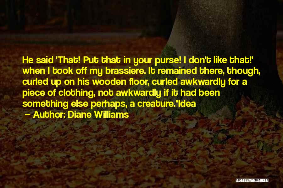 Diane Williams Quotes: He Said 'that! Put That In Your Purse! I Don't Like That!' When I Took Off My Brassiere. It Remained