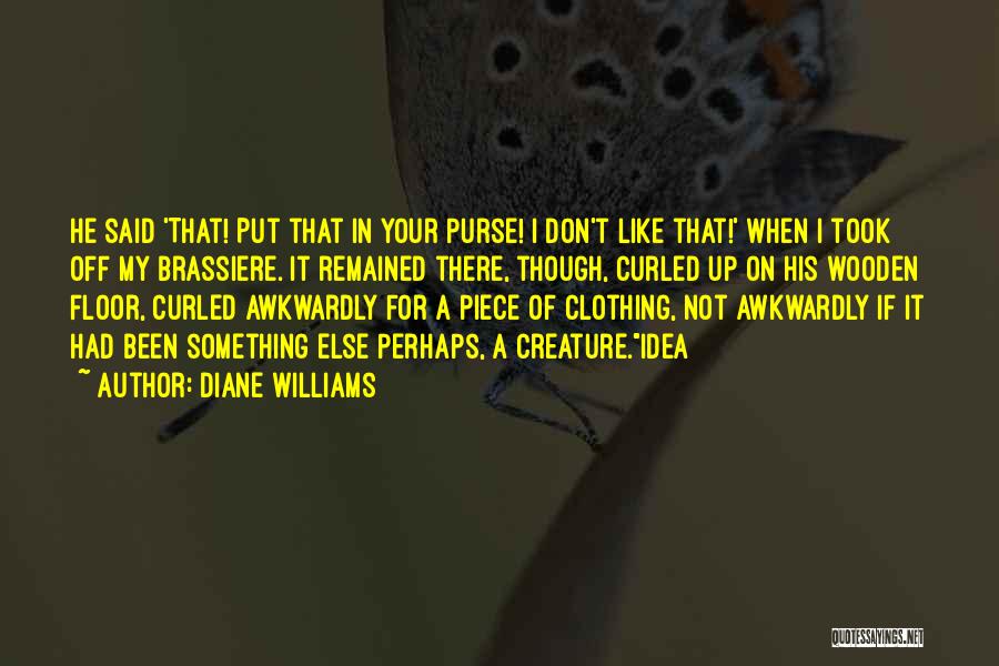 Diane Williams Quotes: He Said 'that! Put That In Your Purse! I Don't Like That!' When I Took Off My Brassiere. It Remained