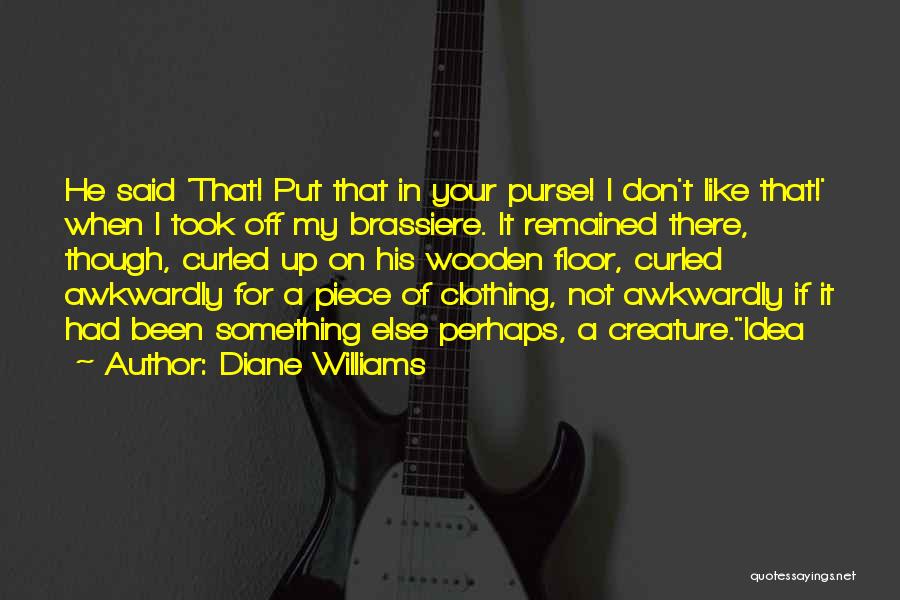 Diane Williams Quotes: He Said 'that! Put That In Your Purse! I Don't Like That!' When I Took Off My Brassiere. It Remained
