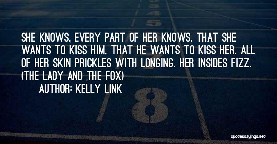 Kelly Link Quotes: She Knows, Every Part Of Her Knows, That She Wants To Kiss Him. That He Wants To Kiss Her. All