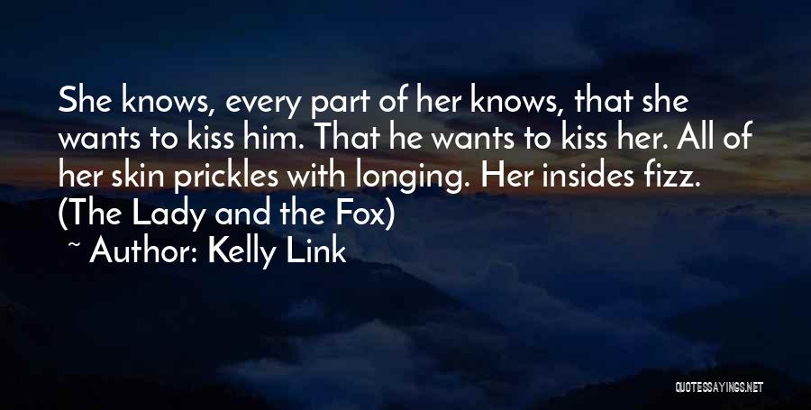 Kelly Link Quotes: She Knows, Every Part Of Her Knows, That She Wants To Kiss Him. That He Wants To Kiss Her. All