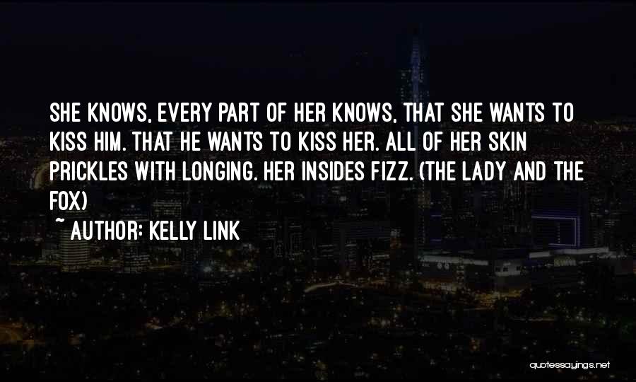 Kelly Link Quotes: She Knows, Every Part Of Her Knows, That She Wants To Kiss Him. That He Wants To Kiss Her. All