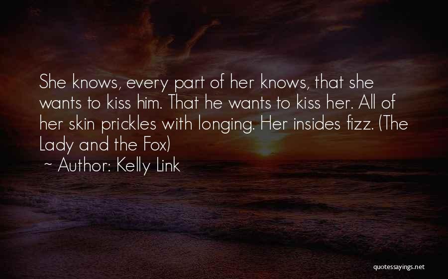 Kelly Link Quotes: She Knows, Every Part Of Her Knows, That She Wants To Kiss Him. That He Wants To Kiss Her. All