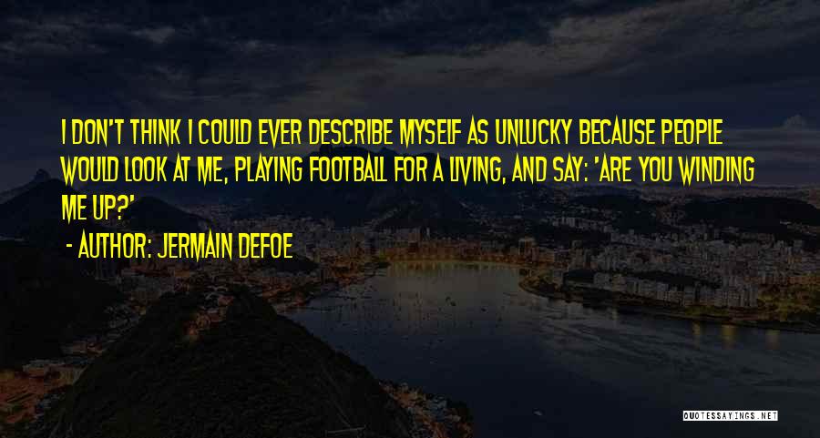 Jermain Defoe Quotes: I Don't Think I Could Ever Describe Myself As Unlucky Because People Would Look At Me, Playing Football For A