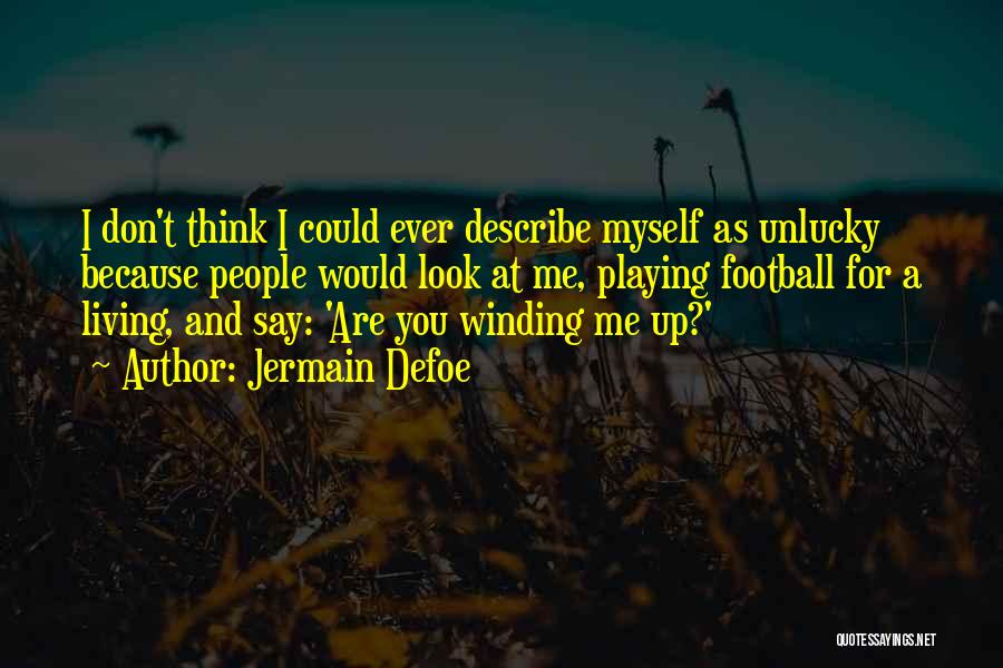 Jermain Defoe Quotes: I Don't Think I Could Ever Describe Myself As Unlucky Because People Would Look At Me, Playing Football For A