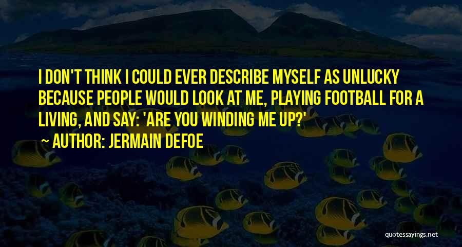 Jermain Defoe Quotes: I Don't Think I Could Ever Describe Myself As Unlucky Because People Would Look At Me, Playing Football For A