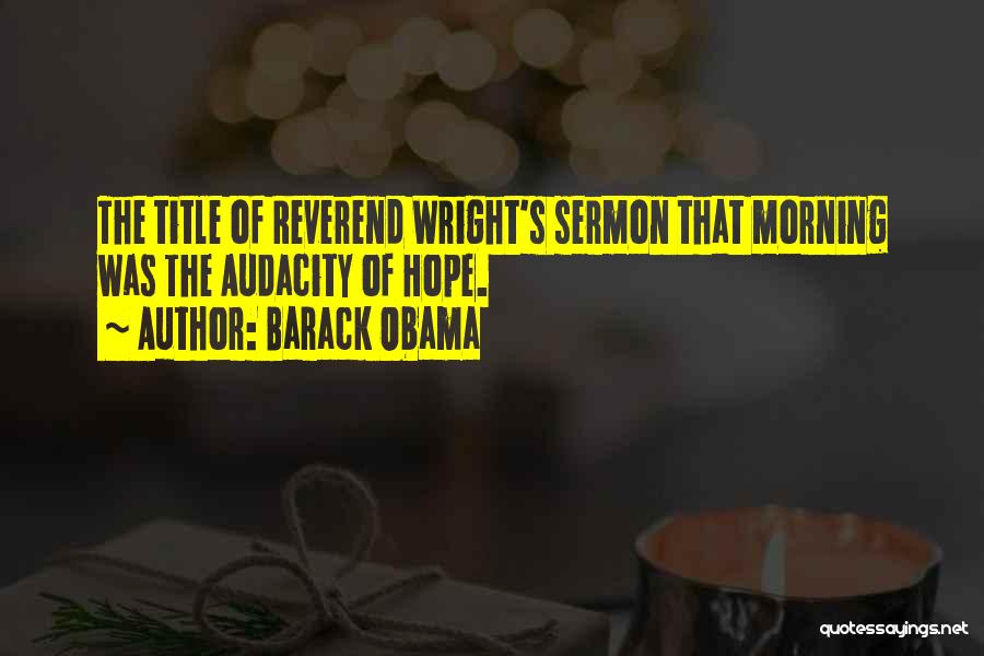 Barack Obama Quotes: The Title Of Reverend Wright's Sermon That Morning Was The Audacity Of Hope.