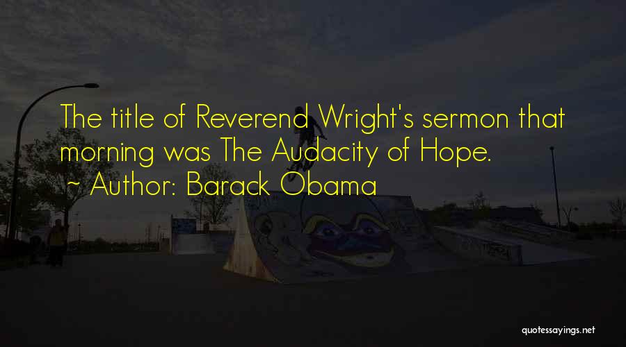 Barack Obama Quotes: The Title Of Reverend Wright's Sermon That Morning Was The Audacity Of Hope.