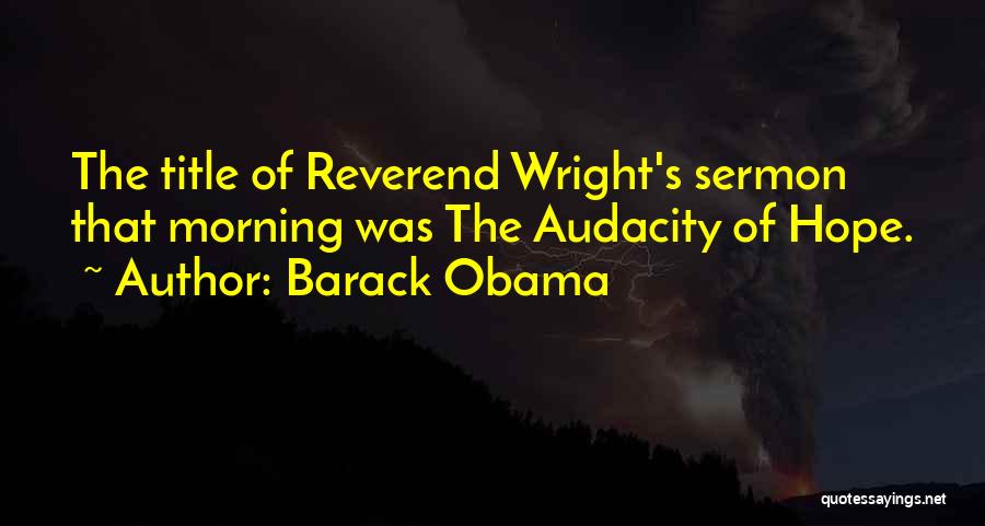 Barack Obama Quotes: The Title Of Reverend Wright's Sermon That Morning Was The Audacity Of Hope.