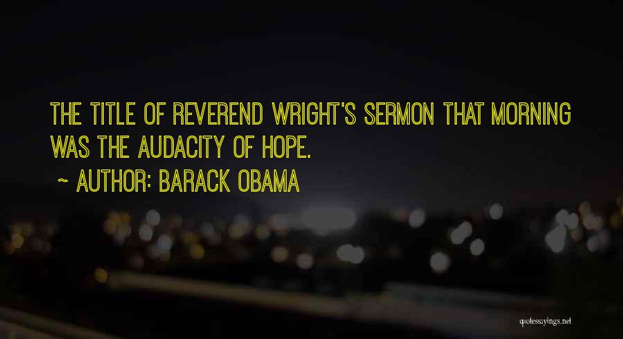 Barack Obama Quotes: The Title Of Reverend Wright's Sermon That Morning Was The Audacity Of Hope.