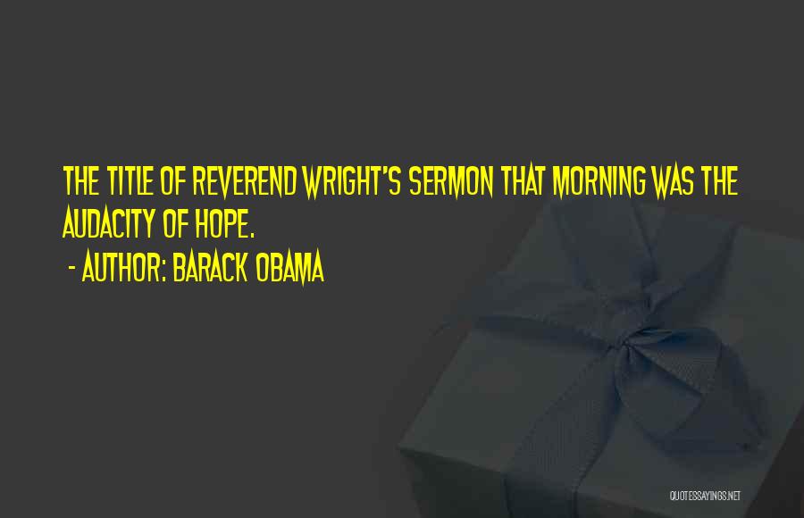 Barack Obama Quotes: The Title Of Reverend Wright's Sermon That Morning Was The Audacity Of Hope.
