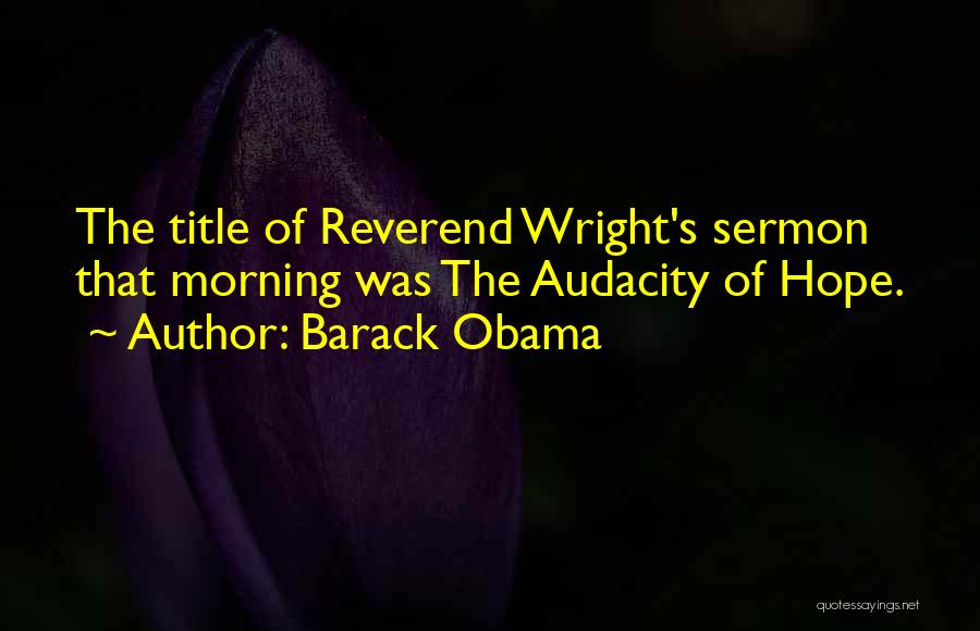 Barack Obama Quotes: The Title Of Reverend Wright's Sermon That Morning Was The Audacity Of Hope.