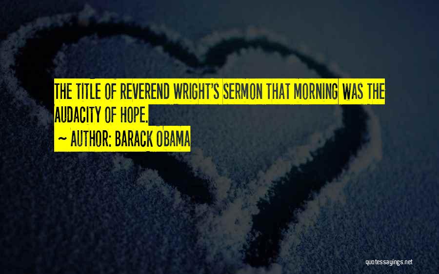 Barack Obama Quotes: The Title Of Reverend Wright's Sermon That Morning Was The Audacity Of Hope.