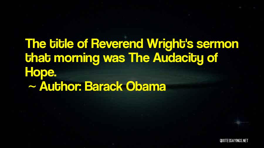 Barack Obama Quotes: The Title Of Reverend Wright's Sermon That Morning Was The Audacity Of Hope.