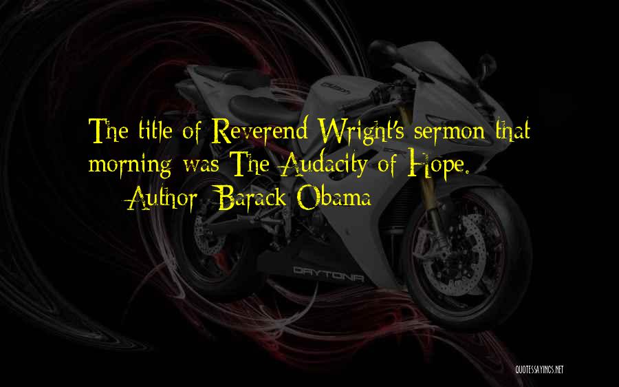 Barack Obama Quotes: The Title Of Reverend Wright's Sermon That Morning Was The Audacity Of Hope.
