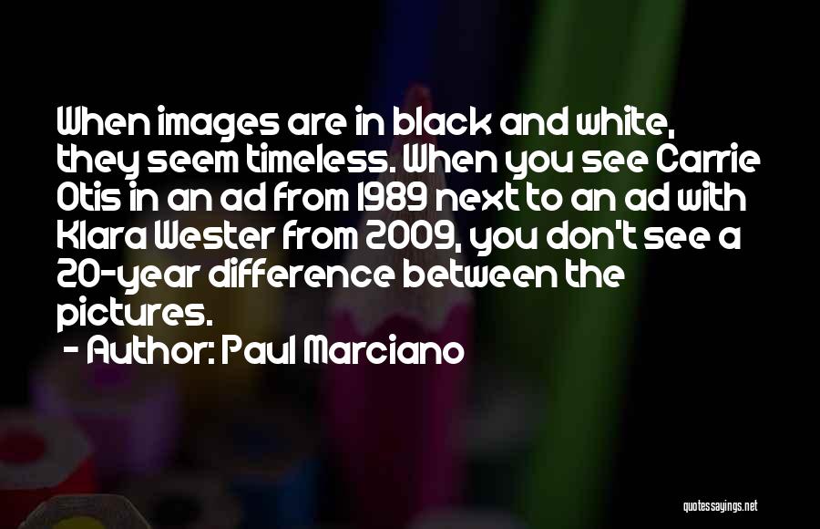 Paul Marciano Quotes: When Images Are In Black And White, They Seem Timeless. When You See Carrie Otis In An Ad From 1989