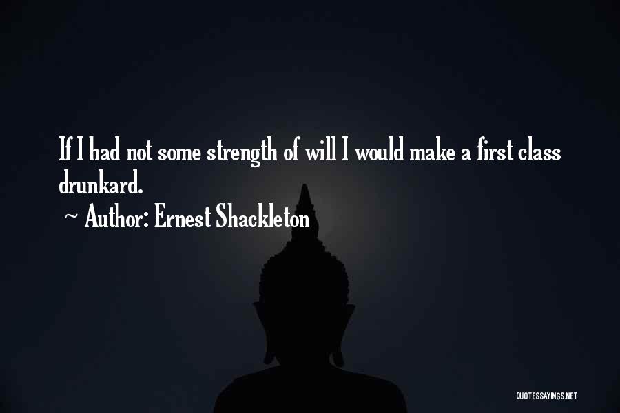 Ernest Shackleton Quotes: If I Had Not Some Strength Of Will I Would Make A First Class Drunkard.