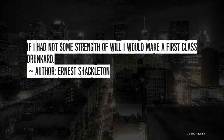 Ernest Shackleton Quotes: If I Had Not Some Strength Of Will I Would Make A First Class Drunkard.