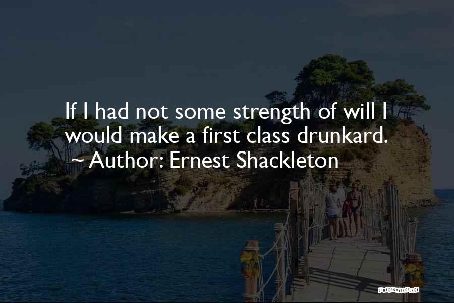 Ernest Shackleton Quotes: If I Had Not Some Strength Of Will I Would Make A First Class Drunkard.