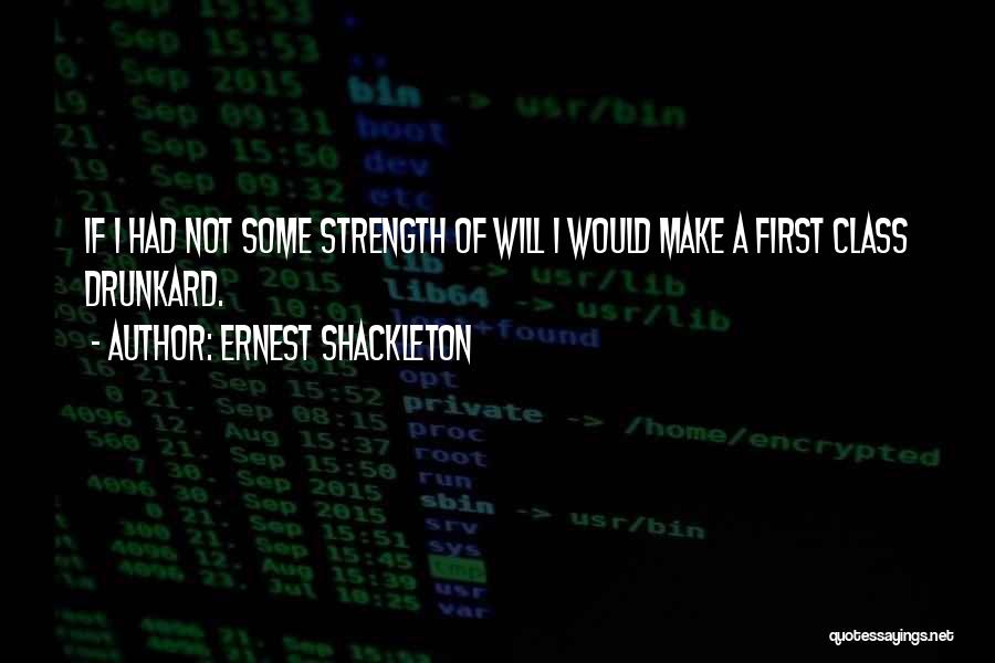 Ernest Shackleton Quotes: If I Had Not Some Strength Of Will I Would Make A First Class Drunkard.