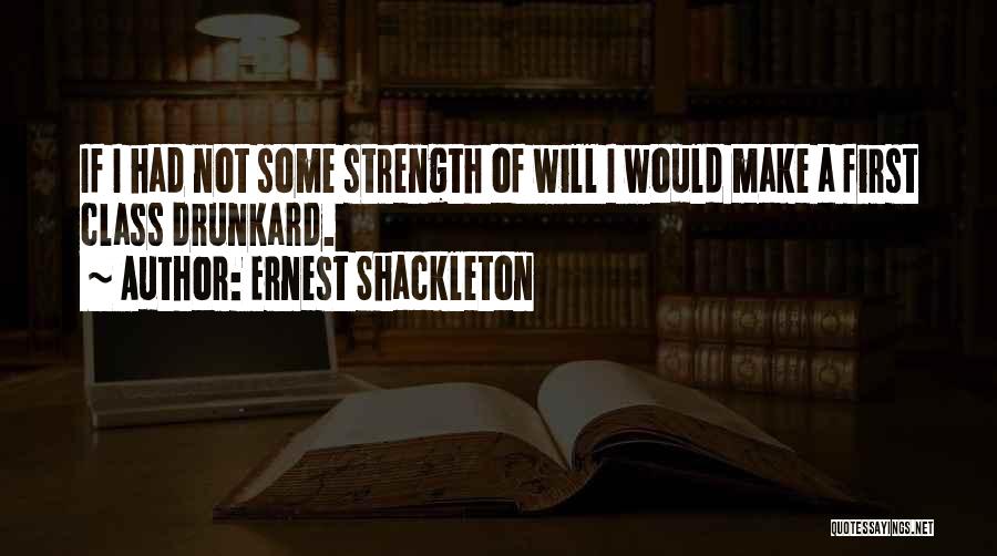 Ernest Shackleton Quotes: If I Had Not Some Strength Of Will I Would Make A First Class Drunkard.