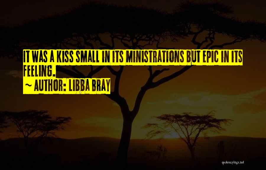 Libba Bray Quotes: It Was A Kiss Small In Its Ministrations But Epic In Its Feeling.