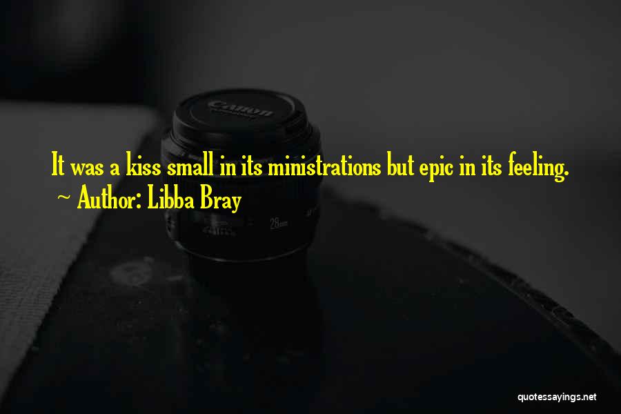 Libba Bray Quotes: It Was A Kiss Small In Its Ministrations But Epic In Its Feeling.