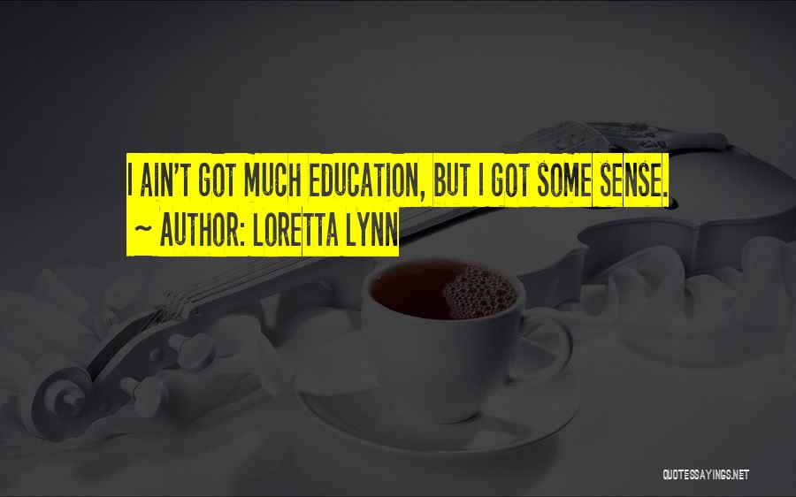 Loretta Lynn Quotes: I Ain't Got Much Education, But I Got Some Sense.