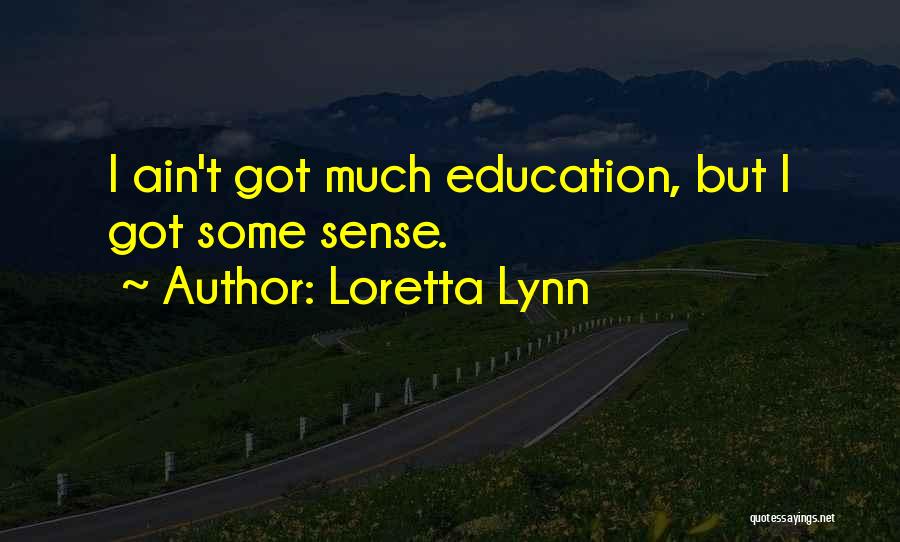 Loretta Lynn Quotes: I Ain't Got Much Education, But I Got Some Sense.